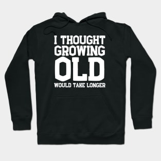 I Thought Growing Old Would Take Longer Hoodie